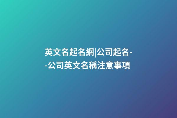 英文名起名網|公司起名--公司英文名稱注意事項-第1張-公司起名-玄機派
